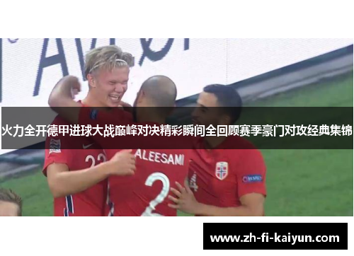 火力全开德甲进球大战巅峰对决精彩瞬间全回顾赛季豪门对攻经典集锦 火力全开德甲进球大战巅峰对决精彩瞬间全回顾赛季豪门对攻经典集锦