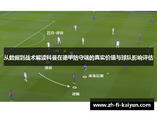 从数据到战术解读科曼在德甲防守端的真实价值与球队影响评估 从数据到战术解读科曼在德甲防守端的真实价值与球队影响评估