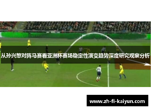 从孙兴慜对阵马赛看亚洲杯赛场稳定性演变趋势深度研究观察分析