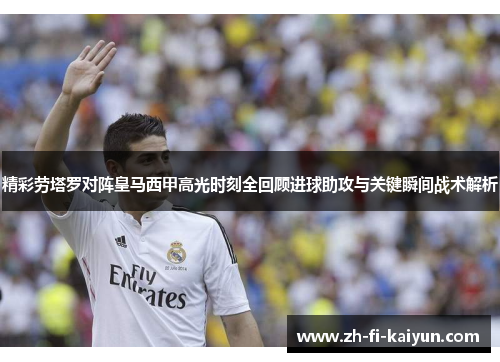 精彩劳塔罗对阵皇马西甲高光时刻全回顾进球助攻与关键瞬间战术解析