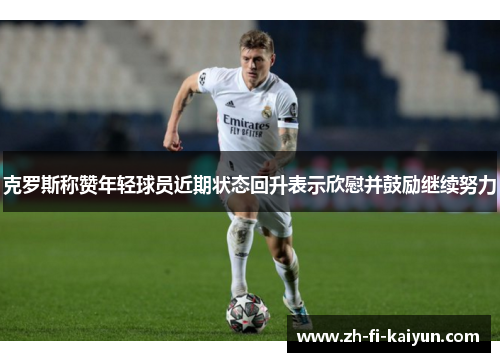 克罗斯称赞年轻球员近期状态回升表示欣慰并鼓励继续努力