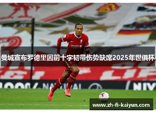 曼城宣布罗德里因前十字韧带伤势缺席2025年世俱杯