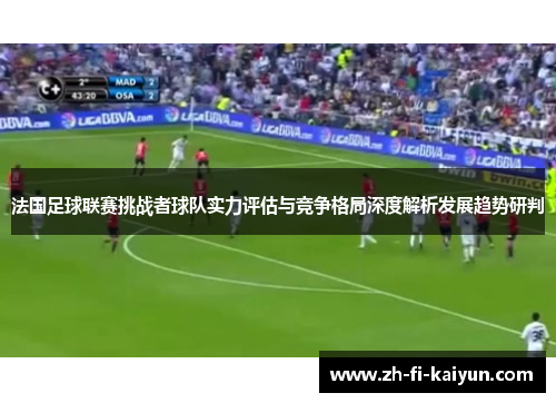法国足球联赛挑战者球队实力评估与竞争格局深度解析发展趋势研判 法国足球联赛挑战者球队实力评估与竞争格局深度解析发展趋势研判