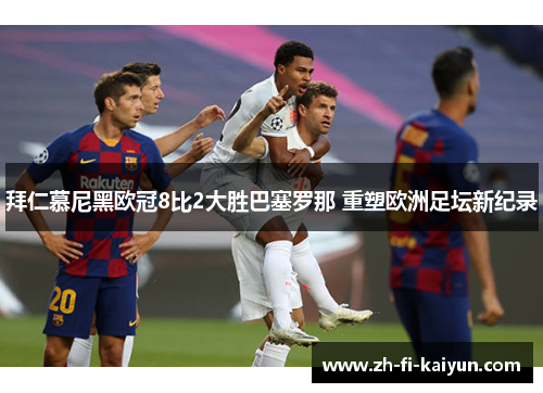 拜仁慕尼黑欧冠8比2大胜巴塞罗那 重塑欧洲足坛新纪录