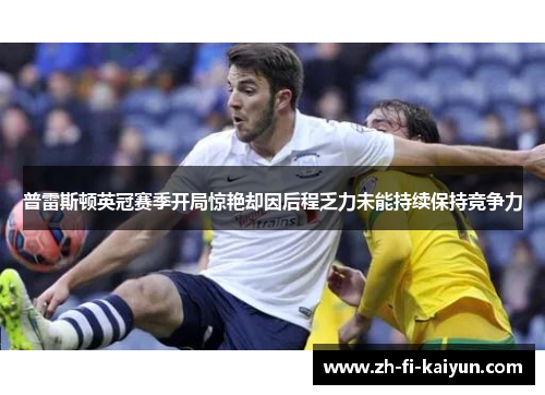普雷斯顿英冠赛季开局惊艳却因后程乏力未能持续保持竞争力