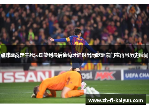点球鏖战定生死法国笑到最后葡萄牙遗憾出局欧洲豪门夜再写历史瞬间
