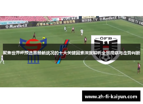 聚焦世界杯预选赛最新战况的十大关键因素深度解析全景观察与走势判断