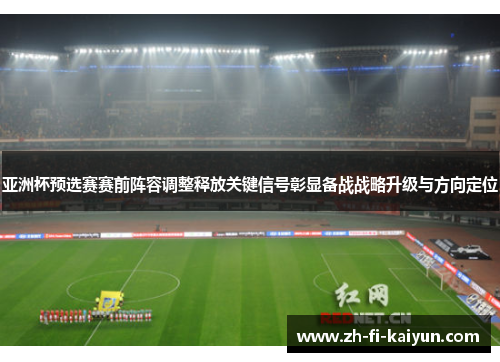 亚洲杯预选赛赛前阵容调整释放关键信号彰显备战战略升级与方向定位