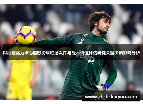 以厄德高为核心的欧协联临场发挥与战术价值评估研究关键决策影响分析