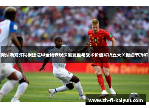 努涅斯对阵阿根廷法甲全场表现深度复盘与战术价值解析五大关键细节拆解