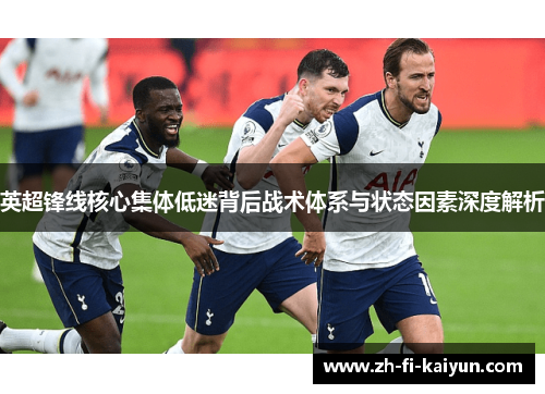 英超锋线核心集体低迷背后战术体系与状态因素深度解析