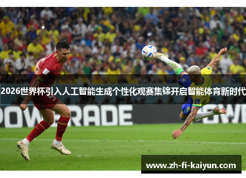 2026世界杯引入人工智能生成个性化观赛集锦开启智能体育新时代 2026世界杯引入人工智能生成个性化观赛集锦开启智能体育新时代