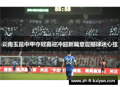 云南玉昆中甲夺冠喜迎冲超新篇章震撼球迷心弦 云南玉昆中甲夺冠喜迎冲超新篇章震撼球迷心弦