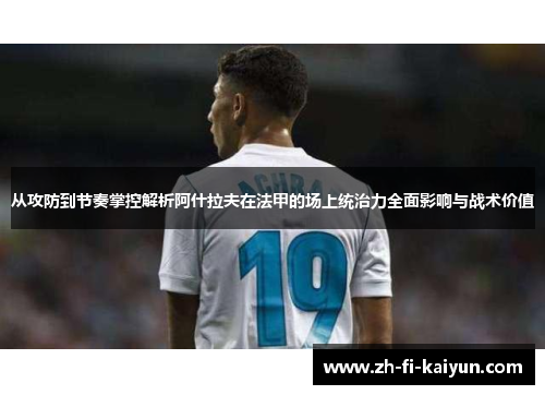 从攻防到节奏掌控解析阿什拉夫在法甲的场上统治力全面影响与战术价值