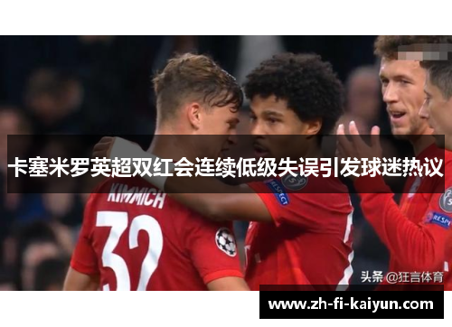 卡塞米罗英超双红会连续低级失误引发球迷热议