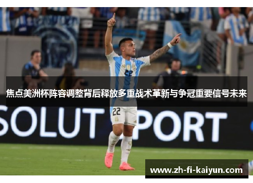 焦点美洲杯阵容调整背后释放多重战术革新与争冠重要信号未来 焦点美洲杯阵容调整背后释放多重战术革新与争冠重要信号未来